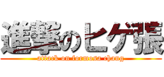 進撃のヒゲ張 (attack on formosa chang)