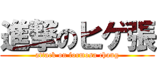 進撃のヒゲ張 (attack on formosa chang)