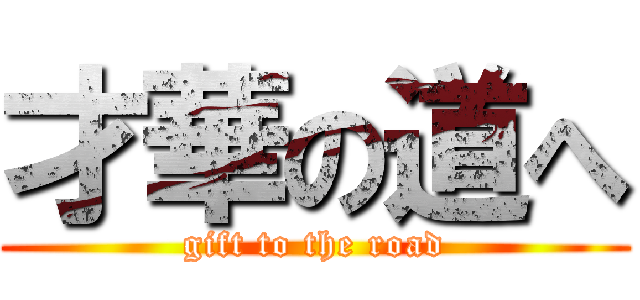 才華の道へ (gift to the road)