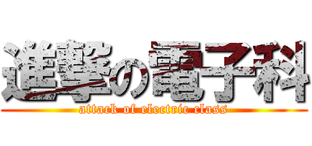 進撃の電子科 (attack of electric class)