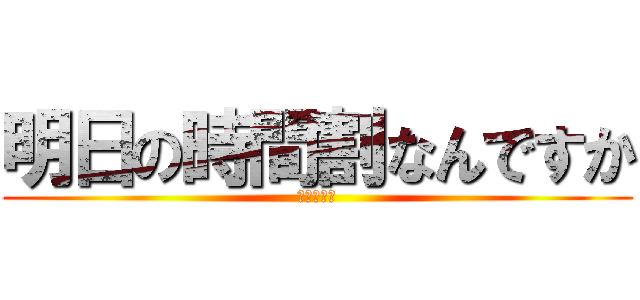 明日の時間割なんですか (教えてばる)