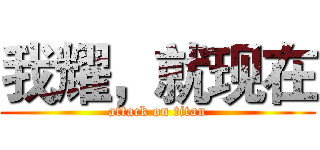 我耀，就现在 (attack on titan)