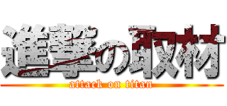 進撃の取材 (attack on titan)