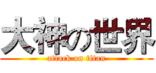 大神の世界 (attack on titan)