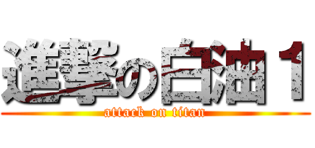 進撃の白油１ (attack on titan)