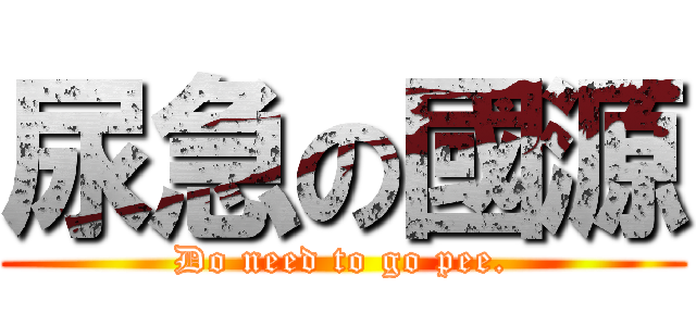 尿急の國源 (Do need to go pee.)