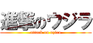 進撃のウジラ (attack on uzira)