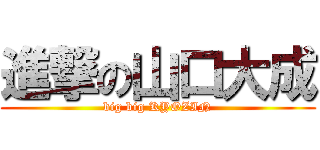 進撃の山口大成 (big big KYOZIN)