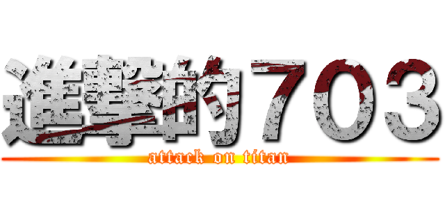 進撃的７０３ (attack on titan)