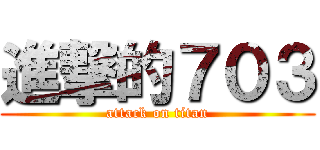 進撃的７０３ (attack on titan)