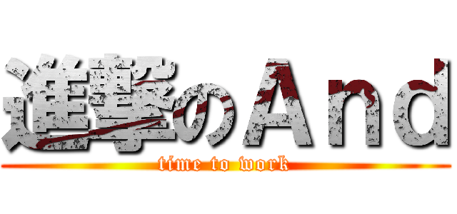 進撃のＡｎｄ (time to work)