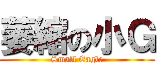 萎縮の小Ｇ (Small Eagle)