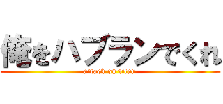 俺をハブランでくれ (attack on titan)