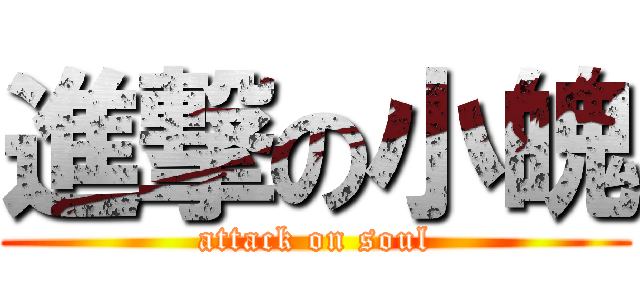 進撃の小魄 (attack on soul)