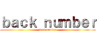 ｂａｃｋ ｎｕｍｂｅｒ (back number)