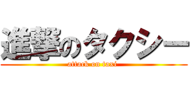 進撃のタクシー (attack on taxi )