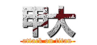 甲大 (attack on titan)