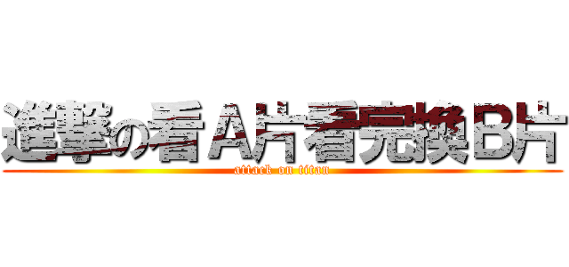 進撃の看Ａ片看完換Ｂ片 (attack on titan)