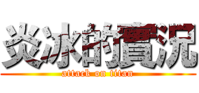 炎冰的實況 (attack on titan)