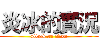 炎冰的實況 (attack on titan)