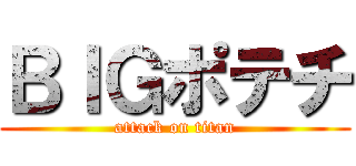 ＢＩＧポテチ (attack on titan)