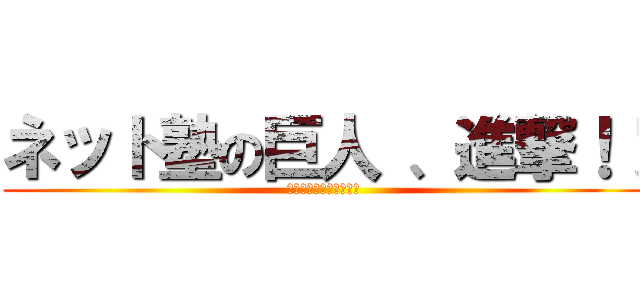 ネット塾の巨人 、進撃！！ (塾のすべてがココにある)