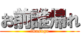 お前誰帰れ (imasugu)