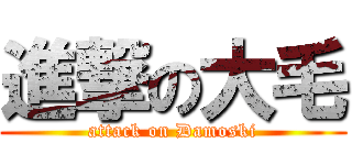 進撃の大毛 (attack on Damoski)