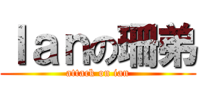 Ｉａｎの珊弟 (attack on ian)