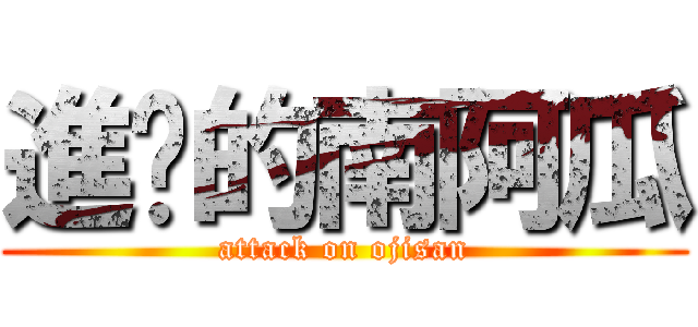 進擊的南阿瓜 (attack on ojisan)