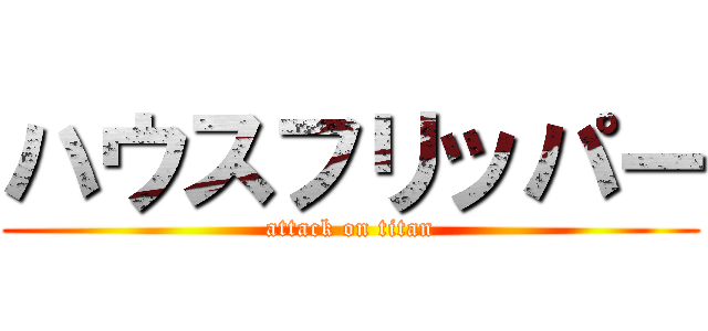 ハウスフリッパー (attack on titan)