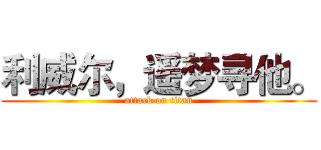 利威尔，遥梦寻他。 (attack on titan)