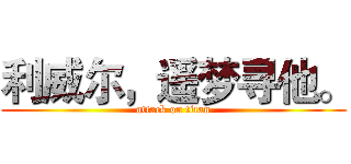 利威尔，遥梦寻他。 (attack on titan)