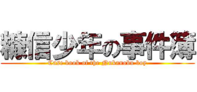 糠信少年の事件簿 (Case book of the Nukanobu boy)