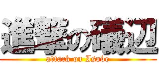 進撃の礒辺 (attack on Isobe)