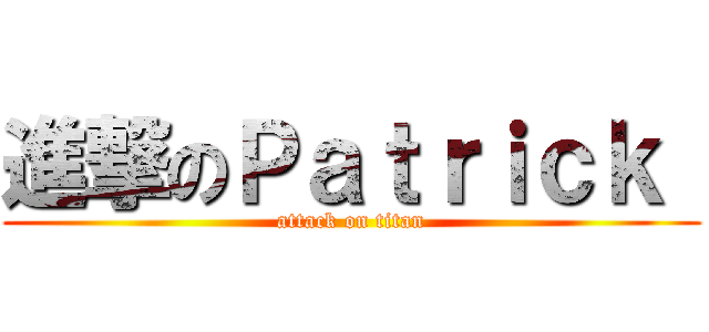 進撃のＰａｔｒｉｃｋ  (attack on titan)