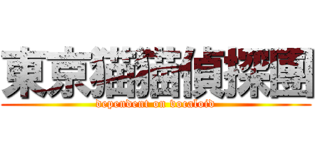 東京猫猫偵探團 (dependent on vocaloid)