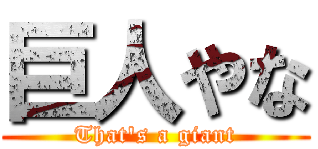巨人やな (That's a giant)