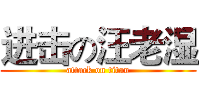 进击の汪老湿 (attack on titan)
