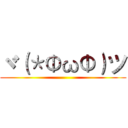 ヾ（＊ΦωΦ）ツ ()