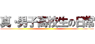 真・男子高校生の日常 ()