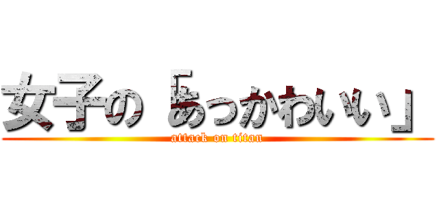 女子の「あっかわいい」 (attack on titan)