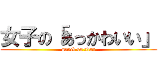 女子の「あっかわいい」 (attack on titan)