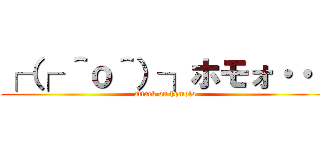 ┌（┌ ＾ｏ＾）┐ホモォ・・・ (attack on homolo)