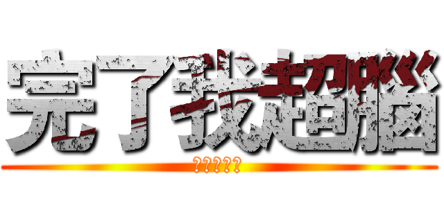 完了我超腦 (完了他超腦)