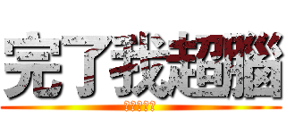 完了我超腦 (完了他超腦)