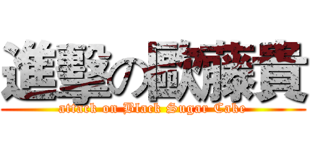 進擊の歐藤貴 (attack on Black Sugar Cake)