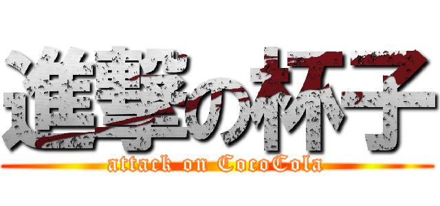 進撃の杯子 (attack on CocoCola)