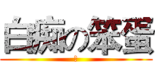 白痴の笨蛋 (笨)