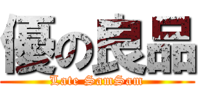 優の良品 (Late SamSam)